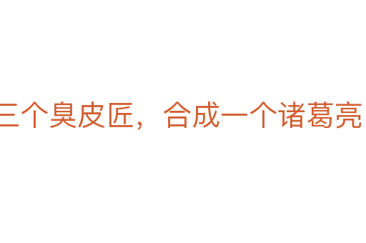 三個(gè)臭皮匠，合成一個(gè)諸葛亮
